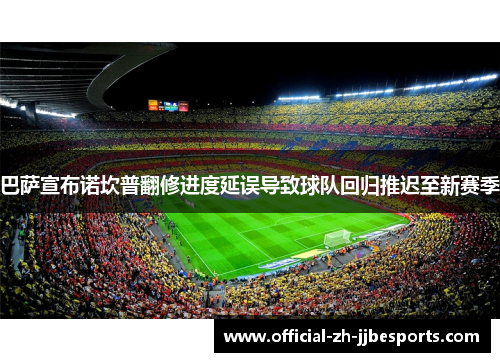 巴萨宣布诺坎普翻修进度延误导致球队回归推迟至新赛季 巴萨宣布诺坎普翻修进度延误导致球队回归推迟至新赛季